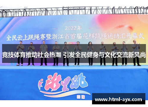 竞技体育推动社会热潮 引发全民健身与文化交流新风尚 竞技体育推动社会热潮 引发全民健身与文化交流新风尚