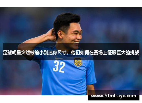 足球明星突然被缩小到迷你尺寸,他们如何在赛场上征服巨大的挑战 足球明星突然被缩小到迷你尺寸,他们如何在赛场上征服巨大的挑战