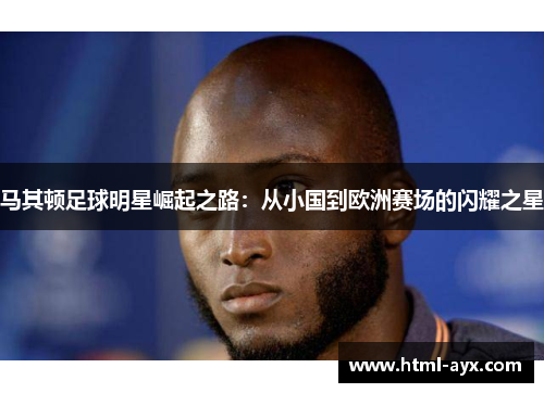 马其顿足球明星崛起之路:从小国到欧洲赛场的闪耀之星 马其顿足球明星崛起之路:从小国到欧洲赛场的闪耀之星