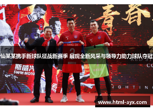 仙某某携手新球队征战新赛季 展现全新风采与领导力助力球队夺冠 仙某某携手新球队征战新赛季 展现全新风采与领导力助力球队夺冠