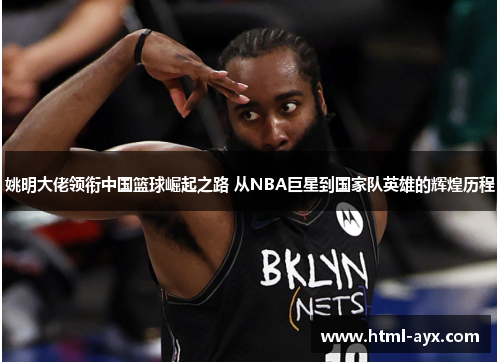 姚明大佬领衔中国篮球崛起之路 从NBA巨星到国家队英雄的辉煌历程 姚明大佬领衔中国篮球崛起之路 从NBA巨星到国家队英雄的辉煌历程