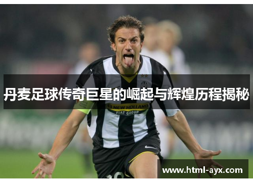 丹麦足球传奇巨星的崛起与辉煌历程揭秘 丹麦足球传奇巨星的崛起与辉煌历程揭秘