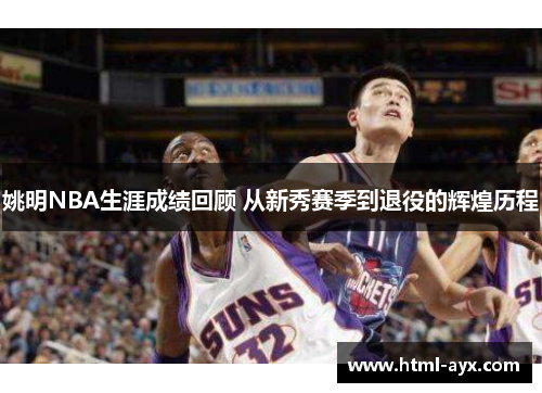 姚明NBA生涯成绩回顾 从新秀赛季到退役的辉煌历程 姚明NBA生涯成绩回顾 从新秀赛季到退役的辉煌历程