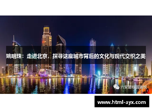 姚明珠:走进北京,探寻这座城市背后的文化与现代交织之美 姚明珠:走进北京,探寻这座城市背后的文化与现代交织之美