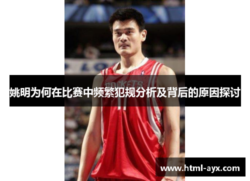 姚明为何在比赛中频繁犯规分析及背后的原因探讨 姚明为何在比赛中频繁犯规分析及背后的原因探讨