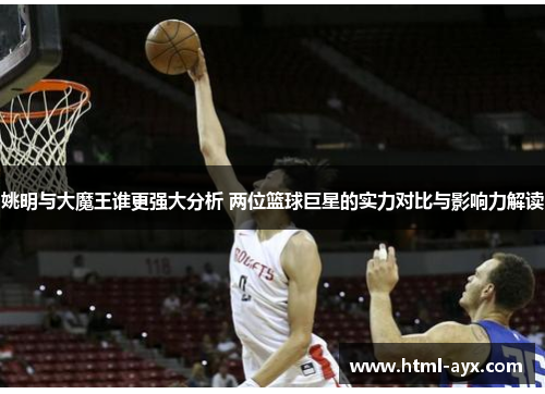 姚明与大魔王谁更强大分析 两位篮球巨星的实力对比与影响力解读 姚明与大魔王谁更强大分析 两位篮球巨星的实力对比与影响力解读