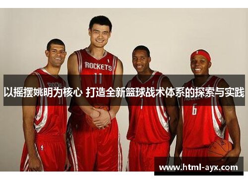 以摇摆姚明为核心 打造全新篮球战术体系的探索与实践 以摇摆姚明为核心 打造全新篮球战术体系的探索与实践