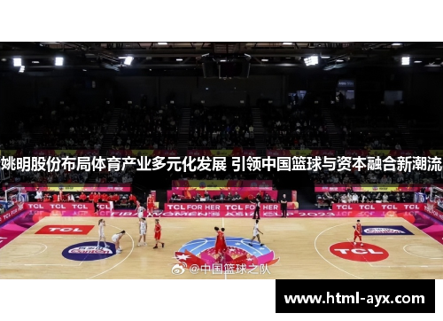 姚明股份布局体育产业多元化发展 引领中国篮球与资本融合新潮流 姚明股份布局体育产业多元化发展 引领中国篮球与资本融合新潮流