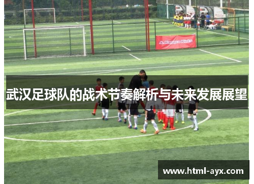武汉足球队的战术节奏解析与未来发展展望
