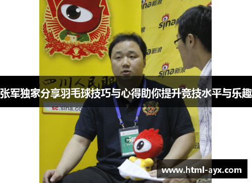 张军独家分享羽毛球技巧与心得助你提升竞技水平与乐趣