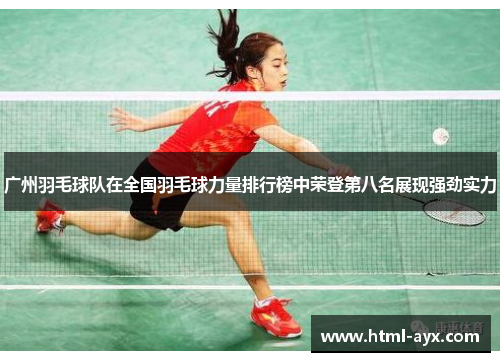 广州羽毛球队在全国羽毛球力量排行榜中荣登第八名展现强劲实力