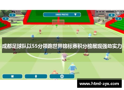 成都足球队以55分领跑世界锦标赛积分榜展现强劲实力