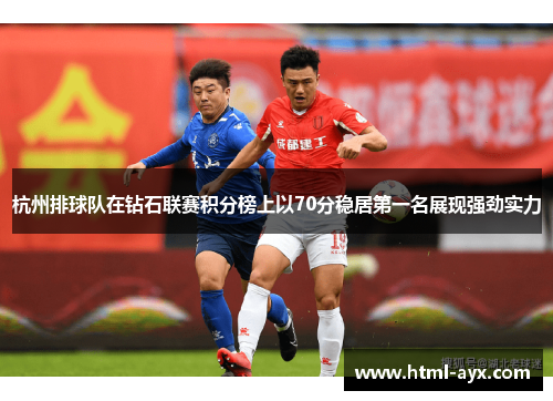 杭州排球队在钻石联赛积分榜上以70分稳居第一名展现强劲实力