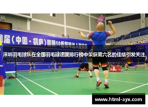 深圳羽毛球队在全国羽毛球速度排行榜中荣获第六名的佳绩引发关注