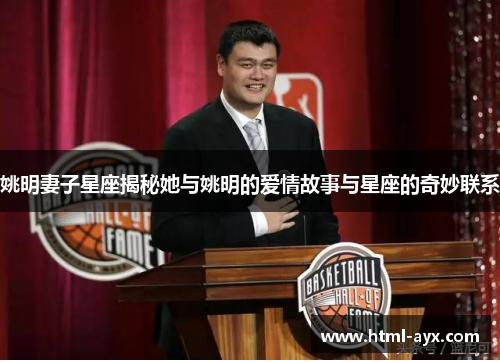 姚明妻子星座揭秘她与姚明的爱情故事与星座的奇妙联系