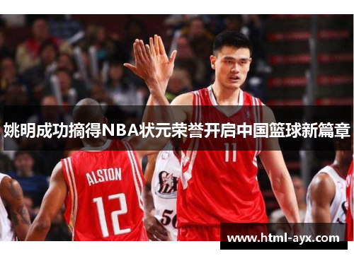 姚明成功摘得NBA状元荣誉开启中国篮球新篇章