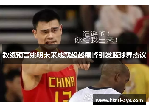 教练预言姚明未来成就超越巅峰引发篮球界热议