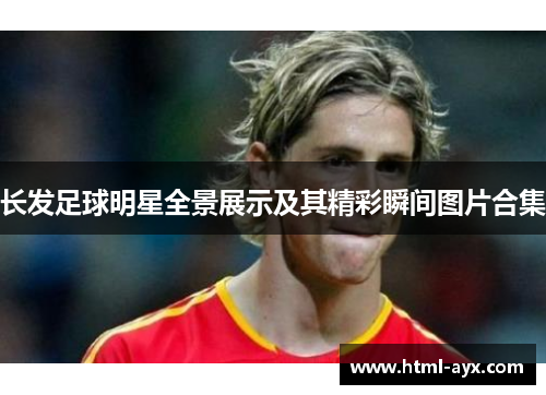 长发足球明星全景展示及其精彩瞬间图片合集