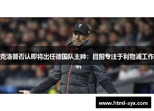 克洛普否认即将出任德国队主帅：目前专注于利物浦工作