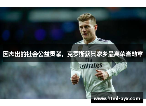 因杰出的社会公益贡献,克罗斯获其家乡最高荣誉勋章 因杰出的社会公益贡献,克罗斯获其家乡最高荣誉勋章
