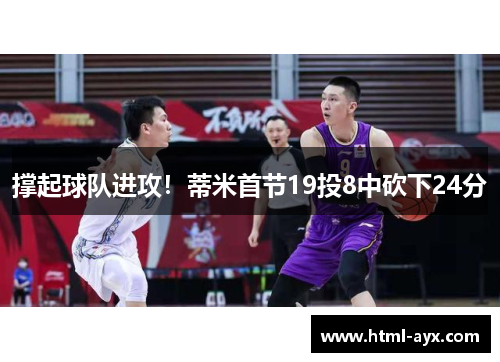 撑起球队进攻！蒂米首节19投8中砍下24分