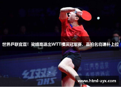 世界乒联官宣!梁靖崑退出WTT横滨冠军赛,直拍名将递补上位 世界乒联官宣!梁靖崑退出WTT横滨冠军赛,直拍名将递补上位