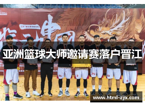 亚洲篮球大师邀请赛落户晋江 亚洲篮球大师邀请赛落户晋江