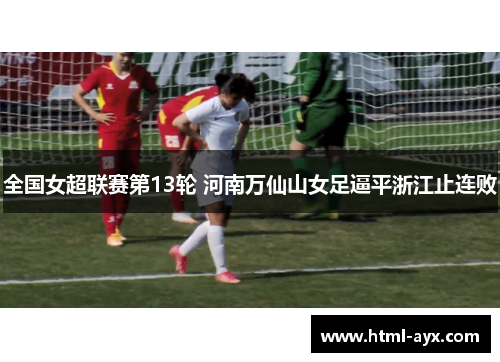 全国女超联赛第13轮 河南万仙山女足逼平浙江止连败