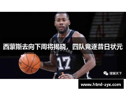 西蒙斯去向下周将揭晓,四队竞逐昔日状元 西蒙斯去向下周将揭晓,四队竞逐昔日状元