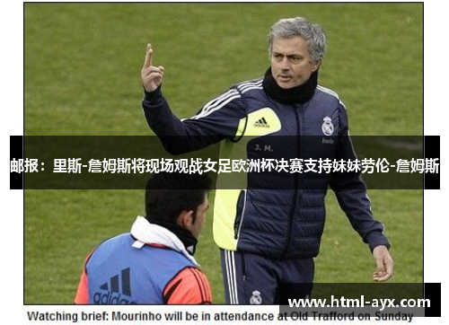 邮报:里斯-詹姆斯将现场观战女足欧洲杯决赛支持妹妹劳伦-詹姆斯 邮报:里斯-詹姆斯将现场观战女足欧洲杯决赛支持妹妹劳伦-詹姆斯