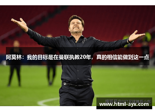 阿莫林:我的目标是在曼联执教20年,真的相信能做到这一点 阿莫林:我的目标是在曼联执教20年,真的相信能做到这一点