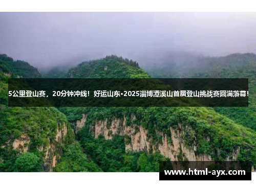 5公里登山赛,20分钟冲线!好运山东·2025淄博潭溪山首届登山挑战赛圆满落幕! 5公里登山赛,20分钟冲线!好运山东·2025淄博潭溪山首届登山挑战赛圆满落幕!