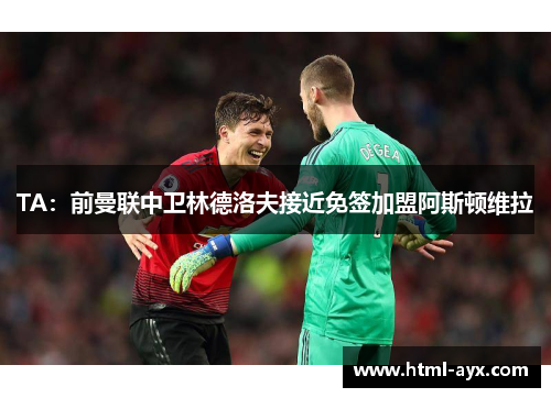 TA:前曼联中卫林德洛夫接近免签加盟阿斯顿维拉 TA:前曼联中卫林德洛夫接近免签加盟阿斯顿维拉